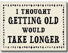 a sign that says i thought getting old would take longer