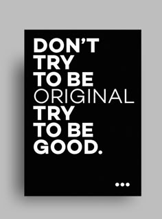 a black and white poster with the words don't try to be original try to be good