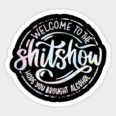 a sticker with the words, welcome to the shitshow you've brought along