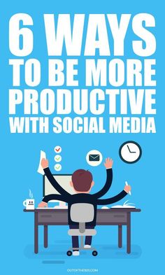 a man sitting at a desk with his hands up in front of him, and the words 6 ways to be more productive with social media