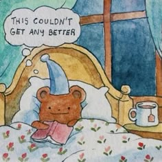 a drawing of a teddy bear laying in bed with a thought bubble above it that says, this couldn't get any better