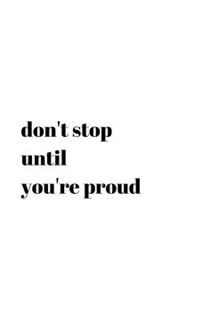 the words don't stop until you're proud are in black and white