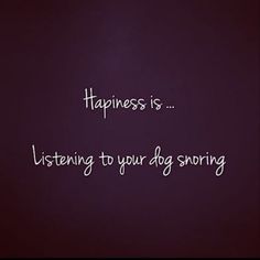 the words happiness is listening to your dog snogging on it's side