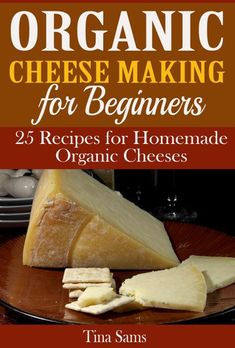 the cover of organic cheese making for beginners 25 recipes for homemade organic cheeses