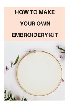 an embroidery kit with flowers on it and the words how to make your own embroidery kit