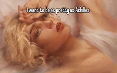 a woman laying on top of a bed next to a white sheet with the caption i want to be as pretty as achilles