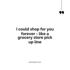 a quote that reads, i could shop for you forever - like a grocery store pick up line