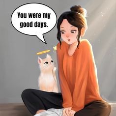 a woman sitting on the floor next to a cat with a thought bubble saying you were my good days