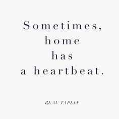 a quote that reads, sometimes, home has a heart beat beautaflin