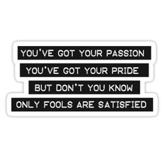 a sticker with the words you've got your passion, you've got your pride, but don't you know only fools are satisfied