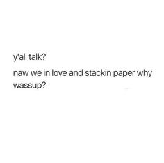 a white background with the words y'all talk? naw we in love and stackin paper why wassup?