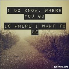 a road with the words i do know, where you go is where i want to be