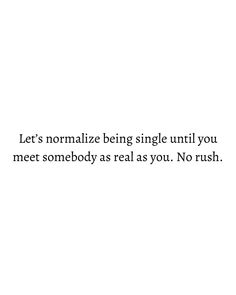 a white wall with the words let's normalize being single until you meet somebody as real as you no rush