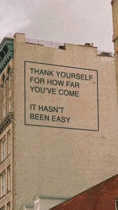 a sign on the side of a building that says, thank yourself for how far you've come it hasn't been easy