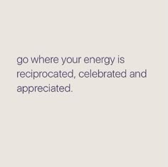 the words go where your energy is recrocated, celebrate and appreciated