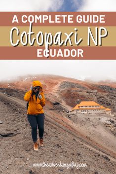 a woman in yellow jacket walking up a hill with text overlay reading a complete guide to cotopaxi n p equador