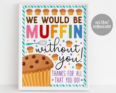 we would be muffinn without you thanks for all that you do printable