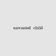 the words unwanted child written in black on a white background