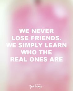 a quote from your favorite tv show, you've never lost friends we simply learn who the real ones are