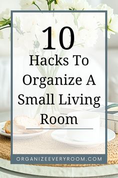 a small living room table with flowers in the vase and text overlay reads 10 hacks to organize a small living room