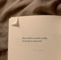 an open book with the words this world is so quick to judge and too late to understand