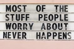 a sign that says most of the stuff people worry about is never happen to them