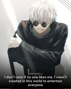 an anime quote with the caption i don't care if no one likes me, i want it created in this world to entertain everyone