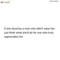 a white background with the words if she stood by a man who didn't value her, just think what she did for one who truly appreciates her