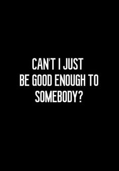 the words can't i just be good enough to somebody?