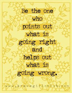 a quote that reads be the one who points out what is going right and helps out what is going wrong