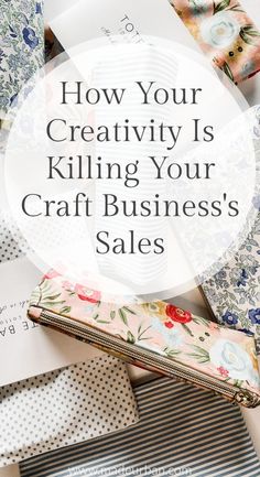 the words how your creativity is killing your craft business sales on top of many folded papers