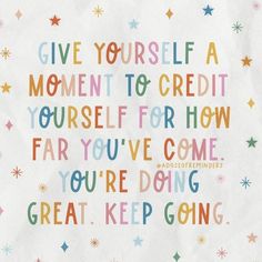 the words give yourself a moment to credit yourself for how far you've come youre doing great keep going