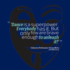 a quote from unknown performance group moto on dance is a super power everybody has it but only few are brave enough to unleash it