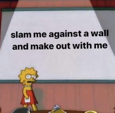 the simpsons is standing in front of a whiteboard with words that say slam me against a wall and make out with me