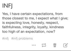 INFJ: Yes, I have certain expectations, from those closest to me. I expect what I give. Is expecting love, honesty, respect, faithfulness, integrity, loyalty, kindness too high of an expectation? Infj Honesty, Infj Intuition Quotes, Infj Friendship Problems, Infj Contradiction, Infj Turbulent, Introvert Problems