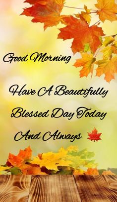 fall leaves and the words good morning have a beautiful blessed day today and always be happy