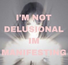 the words i'm not delusionnal im manifesting are shown