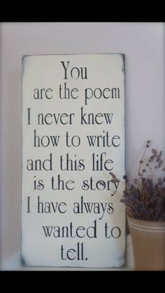 a sign that says you are the poem i never knew how to write and this life is the story i have always wanted to tell