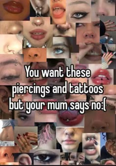 many different pictures with the words you want these piercings and tattoos but your mum says no