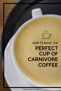 a cup of coffee with the words how to make the perfect cup of carnivore coffee