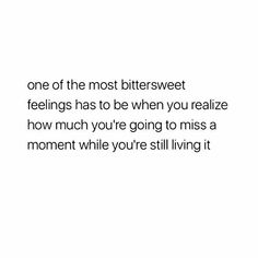 a white background with the words, one of the most bittersweet feelings has to be when you realize how much you're going to miss a moment while you're still living it