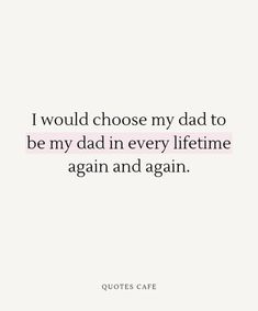 a quote that says i would choose my dad to be my dad in every lifetime again and again