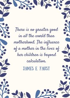 a quote from james e faustt that reads, there is no greater good in all the world than motherhood