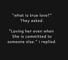 a black and white photo with the words, what is true love? they asked loving her even when she is commited to someone else