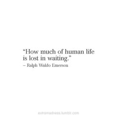 a quote that reads how much of human life is lost in waiting