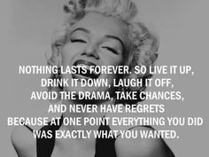 marilyn monroe saying nothing last forever, so live it up, drink it down, laugh it off