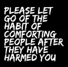 a black and white photo with the words, please let go of the habitt of comforting people after they have hammered you