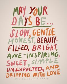 a poster with the words may your days be slow, gentle, honest, beautiful, filled, bright, sweet, inspired, and simple