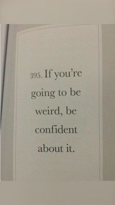 a sign that reads, if you're going to be weird, be confident about it