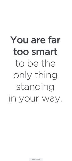 the quote you are far too smart to be the only thing standing in your way